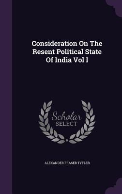 Consideration On The Resent Political State Of India Vol I - Tytler, Alexander Fraser