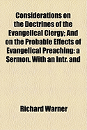 Considerations on the Doctrines of the Evangelical Clergy; and on the Probable Effects of Evangelical Preaching: : a Sermon, Preached at Frome, Somersetshire, on Monday June 2D, 1817, at the Visitation of the Rev. Charles Sandiford, Archdeacon of Wells: