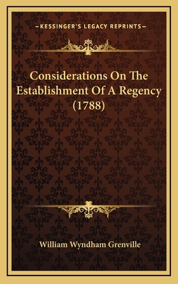 Considerations on the Establishment of a Regency (1788) - Grenville, William Wyndham, Baron