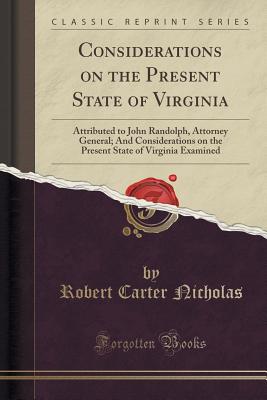 Considerations on the Present State of Virginia: Attributed to John Randolph, Attorney General; And Considerations on the Present State of Virginia Examined (Classic Reprint) - Nicholas, Robert Carter
