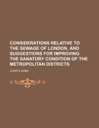 Considerations Relative to the Sewage of London, and Suggestions for Improving the Sanatory Condition of the Metropolitan Districts - Gibbs, Joseph