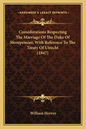 Considerations Respecting The Marriage Of The Duke Of Montpensier, With Reference To The Treaty Of Utrecht (1847)