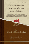 Considerations Sur Les Moeurs de Ce Siecle: Historiographe de France, l'Un Des Quarante de l'Academie Francoise, Et de Celle Des Belles-Lettres, de l'Academie de Berlin, Et de la Societe Royale de Londres (Classic Reprint)