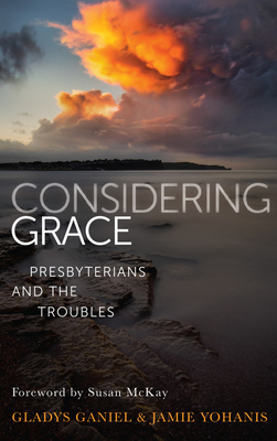 Considering Grace: Presbyterians and the Troubles - Ganiel, Gladys, and Yohanis, Jamie