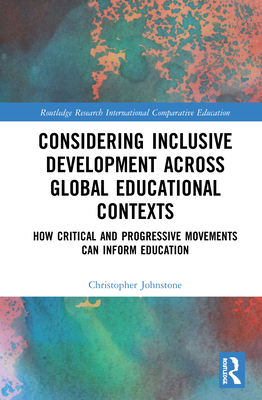 Considering Inclusive Development across Global Educational Contexts: How Critical and Progressive Movements can Inform Education - Johnstone, Christopher