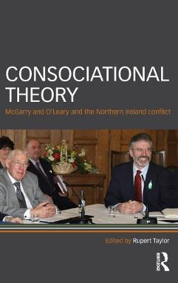 Consociational Theory: McGarry and O'Leary and the Northern Ireland conflict - Taylor, Rupert