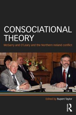 Consociational Theory: McGarry and O'Leary and the Northern Ireland conflict - Taylor, Rupert