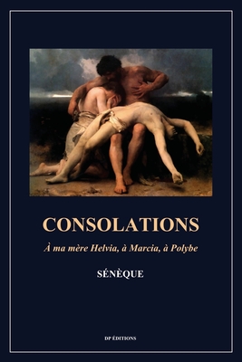 Consolations: A ma m?re Helvia, ? Marcia, ? Polybe (Format pour une lecture confortable) - S?n?que, and Charpentier, Jp (Translated by), and LeMaistre, F (Translated by)