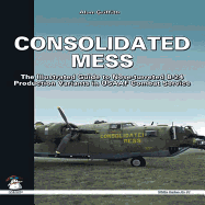 Consolidated Mess: The Illustrated Guide to Nose-Turreted B-24 Production Variants in USAAF Combat Service - Griffith, Alan