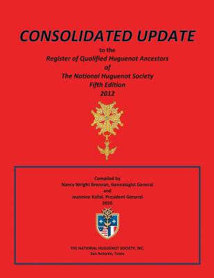 Consolidated Update to the Register of Qualified Huguenot Ancestors of the National Huguenot Society Fifth Edition 2012 - Brennan, Nancy Wright, and Kallal, Jeannine Sheldon, and Lorenz, Janice Murphy (Editor)