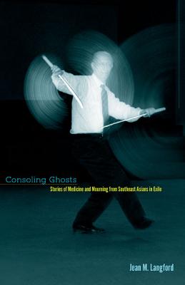 Consoling Ghosts: Stories of Medicine and Mourning from Southeast Asians in Exile - Langford, Jean M