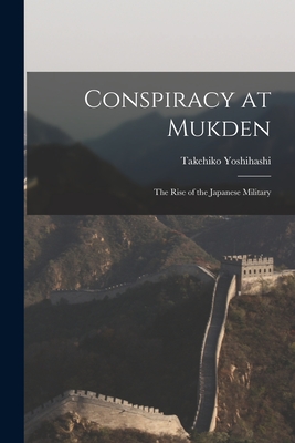 Conspiracy at Mukden: the Rise of the Japanese Military - Yoshihashi, Takehiko