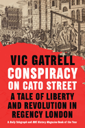 Conspiracy on Cato Street: A Tale of Liberty and Revolution in Regency London
