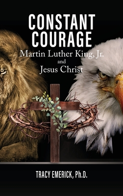 Constant Courage: Martin Luther King, Jr. and Jesus Christ - Emerick Ph D, Tracy