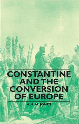 Constantine and the Conversion of Europe - Jones, A H M