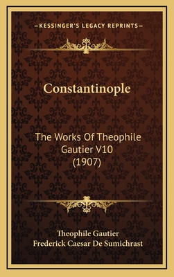 Constantinople: The Works of Theophile Gautier V10 (1907) - Gautier, Theophile, and De Sumichrast, Frederick Caesar (Editor)