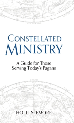 Constellated Ministry: A Guide for Those Serving Today's Pagans - Emore, Holli S