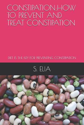 Constipation: How to Prevent and Treat Constipation: Diet Is the Key for Preventing Constipation - Elia, S