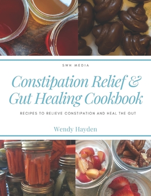 Constipation Relief & Gut Healing Cookbook: Recipes to relieve constipation and heal the gut - Hayden, Wendy