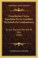 Constitucion I Leyes Espedidas Por La Asamblea del Estado de Cundinamarca: En Sus Sesiones del Ano de 1862 (1862)