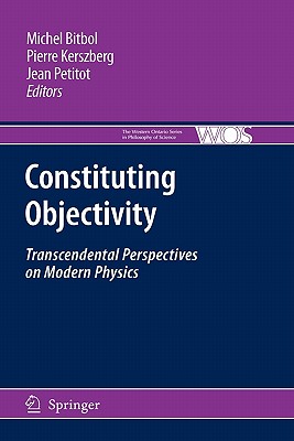 Constituting Objectivity: Transcendental Perspectives on Modern Physics - Bitbol, Michael (Editor), and Kerszberg, Pierre (Editor), and Petitot, Jean (Editor)