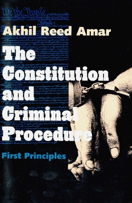 Constitution and Criminal Procedure: First Principles (Revised) - Amar, Akhil Reed, Professor