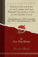 Constitution and Laws of the Lumber and Camp Worker's Industrial Union of the One Big Union: Adopted January, 1919; Amended July, 1919; Amended January, 1920 (Classic Reprint)