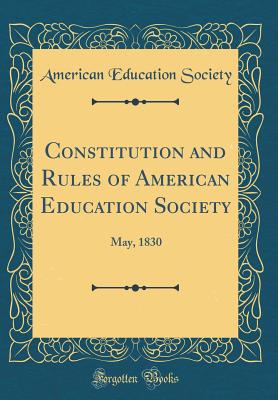 Constitution and Rules of American Education Society: May, 1830 (Classic Reprint) - Society, American Education