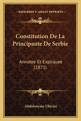 Constitution De La Principaute De Serbie: Annotee Et Expliquee (1871) - Ubicini, Abdolonyme