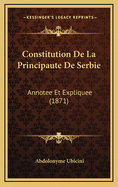 Constitution de La Principaute de Serbie: Annotee Et Expliquee (1871)