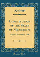 Constitution of the State of Mississippi: Adopted November 1, 1890 (Classic Reprint)