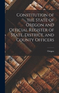 Constitution of the State of Oregon and Official Register of State, District, and County Officers