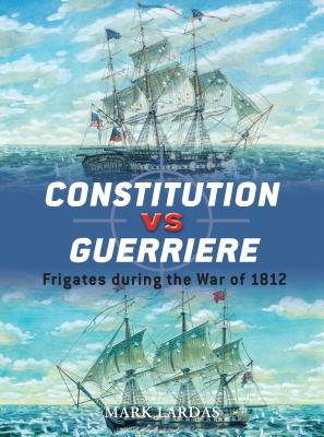 Constitution Vs Guerriere: Frigates During the War of 1812 - Lardas, Mark