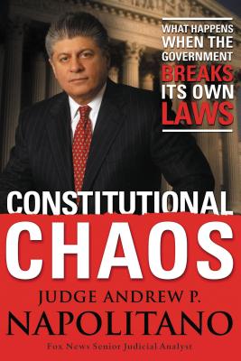 Constitutional Chaos: What Happens When the Government Breaks Its Own Laws - Napolitano, Andrew P
