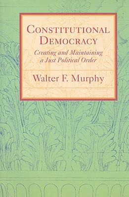 Constitutional Democracy: Creating and Maintaining a Just Political Order - Murphy, Walter F, Professor