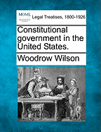 Constitutional Government in the United States. - Wilson, Woodrow