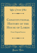 Constitutional History of the House of Lords: From Original Sources (Classic Reprint)