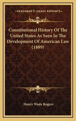 Constitutional History of the United States as Seen in the Development of American Law (1889) - Rogers, Henry Wade (Introduction by)