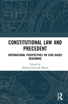 Constitutional Law and Precedent: International Perspectives on Case-Based Reasoning - Florczak-W tor, Monika (Editor)