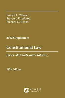 Constitutional Law: Cases, Materials, and Problems, 2022 Case Supplement - Weaver, Russell L, and Friedland, Steven I, and Rosen, Richard D