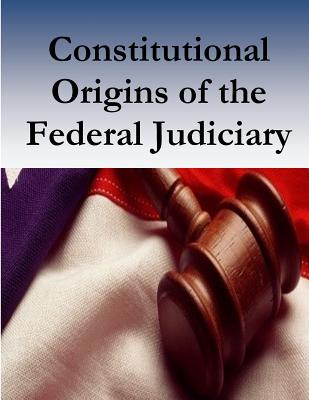 Constitutional Origins of the Federal Judiciary - Federal Judicial History Office, and Penny Hill Press (Editor), and Federal Judicial Center