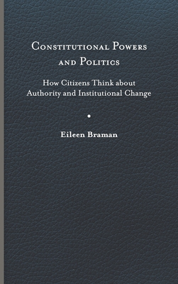 Constitutional Powers and Politics: How Citizens Think about Authority and Institutional Change - Braman, Eileen