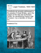Constitutional Remarks Addressed to the People of Great Britain, Upon the Subject of the Late Trial of Richard Carlile, for Republishing Paine's Age of Reason / By a Member of Gray's Inn.