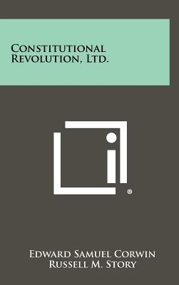 Constitutional Revolution, Ltd. - Corwin, Edward Samuel, and Story, Russell M (Foreword by)