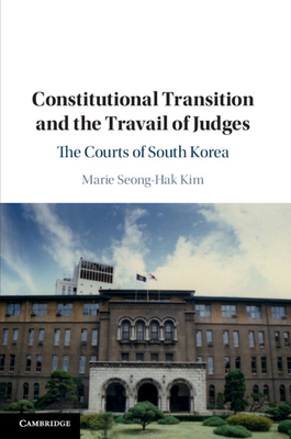 Constitutional Transition and the Travail of Judges: The Courts of South Korea - Kim, Marie Seong-Hak