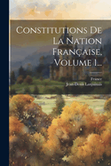 Constitutions de la Nation Fran?aise, Volume 1...