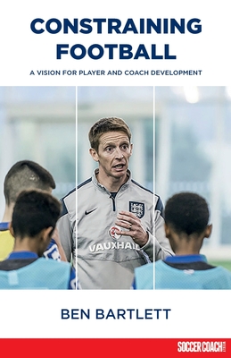 Constraining Football: A vision for player and coach development - Bartlett, Ben