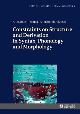 Constraints on Structure and Derivation in Syntax, Phonology and Morphology - Szpyra-Kozlowska, Jolanta, and Bloch-Rozmej, Anna (Editor), and Bondaruk, Anna (Editor)