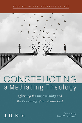 Constructing a Mediating Theology - Kim, J D, and Nimmo, Paul T (Foreword by)