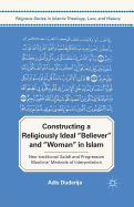 Constructing a Religiously Ideal ', Believer', and ', Woman', in Islam: Neo-Traditional Salafi and Progressive Muslims' Methods of Interpretation